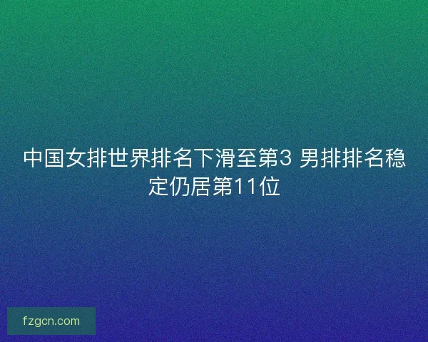 中国女排世界排名下滑至第3 男排排名稳定仍居第11位